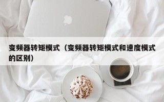 变频器转矩模式（变频器转矩模式和速度模式的区别）