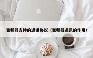 变频器支持的通讯协议（变频器通讯的作用）