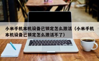 小米手机本机设备已锁定怎么激活（小米手机本机设备已锁定怎么激活不了）