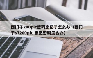 西门子200plc密码忘记了怎么办（西门子s7200plc 忘记密码怎么办）