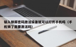 输入锁屏密码激活设备就可以打开手机吗（手机锁了需要激活码）