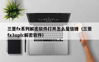 三菱fx系列解密软件打开怎么是信捷（三菱fx3uplc解密软件）