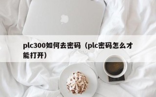 plc300如何去密码（plc密码怎么才能打开）