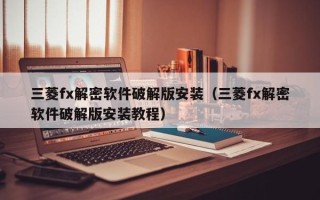 三菱fx解密软件破解版安装（三菱fx解密软件破解版安装教程）