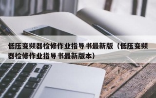 低压变频器检修作业指导书最新版（低压变频器检修作业指导书最新版本）