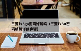 三菱fx3ga密码好解吗（三菱fx3u密码破解详细步骤）