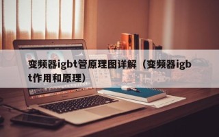 变频器igbt管原理图详解（变频器igbt作用和原理）