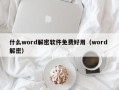 什么word解密软件免费好用（word 解密）