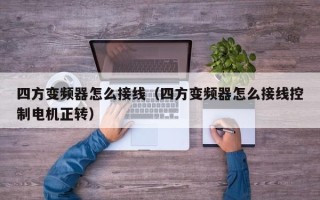 四方变频器怎么接线（四方变频器怎么接线控制电机正转）