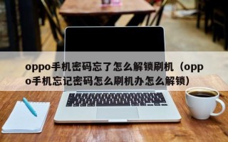 oppo手机密码忘了怎么解锁刷机（oppo手机忘记密码怎么刷机办怎么解锁）