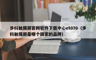 步科触摸屏官网软件下载中心et070（步科触摸屏是哪个国家的品牌）