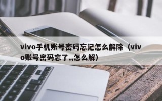 vivo手机账号密码忘记怎么解除（vivo账号密码忘了,,怎么解）