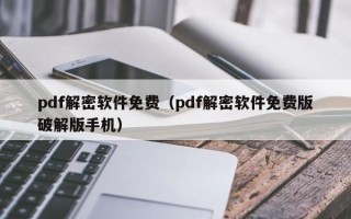 pdf解密软件免费（pdf解密软件免费版破解版手机）