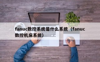 fanuc数控系统是什么系统（fanuc数控机床系统）