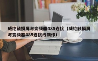 威纶触摸屏与变频器485连接（威纶触摸屏与变频器485连接线制作）