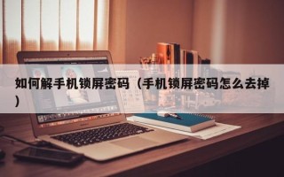 如何解手机锁屏密码（手机锁屏密码怎么去掉）