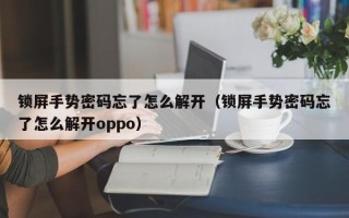 锁屏手势密码忘了怎么解开（锁屏手势密码忘了怎么解开oppo）