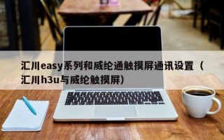 汇川easy系列和威纶通触摸屏通讯设置（汇川h3u与威纶触摸屏）