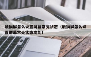 触摸屏怎么设置屏幕常亮状态（触摸屏怎么设置屏幕常亮状态功能）