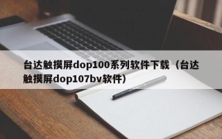 台达触摸屏dop100系列软件下载（台达触摸屏dop107bv软件）