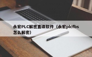 永宏PLC解密直读软件（永宏plcfbs怎么解密）