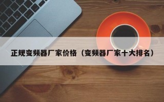 正规变频器厂家价格（变频器厂家十大排名）