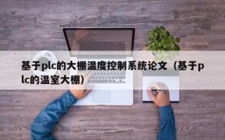 基于plc的大棚温度控制系统论文（基于plc的温室大棚）