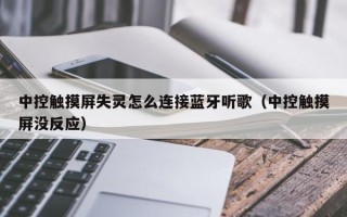 中控触摸屏失灵怎么连接蓝牙听歌（中控触摸屏没反应）