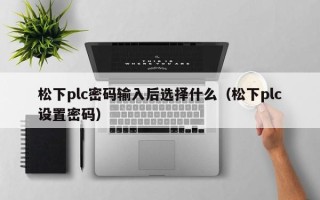 松下plc密码输入后选择什么（松下plc设置密码）