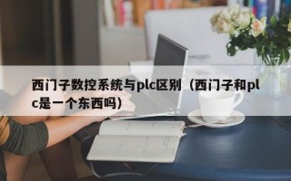 西门子数控系统与plc区别（西门子和plc是一个东西吗）