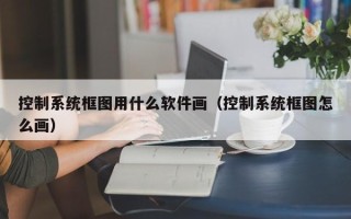 控制系统框图用什么软件画（控制系统框图怎么画）