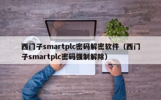 西门子smartplc密码解密软件（西门子smartplc密码强制解除）