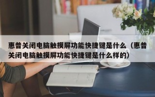 惠普关闭电脑触摸屏功能快捷键是什么（惠普关闭电脑触摸屏功能快捷键是什么样的）