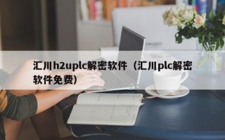 汇川h2uplc解密软件（汇川plc解密软件免费）