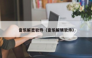 音乐解密软件（音乐解锁软件）