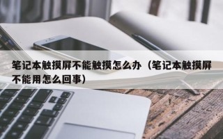 笔记本触摸屏不能触摸怎么办（笔记本触摸屏不能用怎么回事）