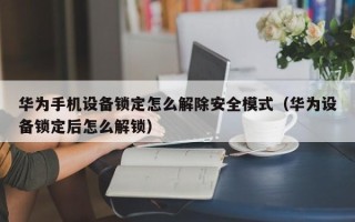 华为手机设备锁定怎么解除安全模式（华为设备锁定后怎么解锁）