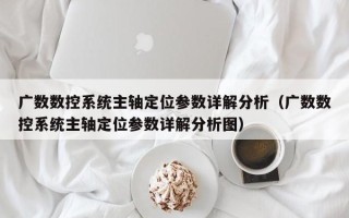 广数数控系统主轴定位参数详解分析（广数数控系统主轴定位参数详解分析图）