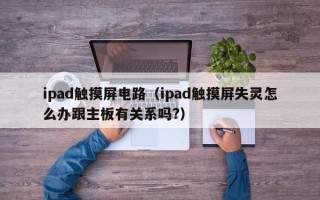 ipad触摸屏电路（ipad触摸屏失灵怎么办跟主板有关系吗?）