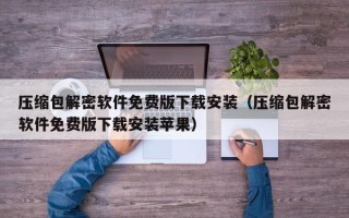 压缩包解密软件免费版下载安装（压缩包解密软件免费版下载安装苹果）