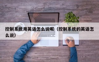 控制系统用英语怎么说呢（控制系统的英语怎么说）