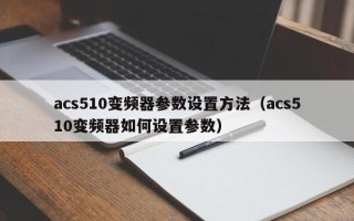 acs510变频器参数设置方法（acs510变频器如何设置参数）