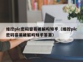 维控plc密码容易破解吗知乎（维控plc密码容易破解吗知乎答案）