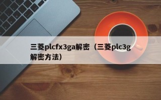 三菱plcfx3ga解密（三菱plc3g解密方法）