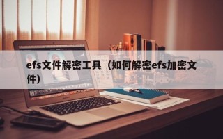 efs文件解密工具（如何解密efs加密文件）