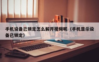 手机设备已锁定怎么解开视频呢（手机显示设备已锁定）