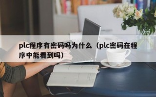 plc程序有密码吗为什么（plc密码在程序中能看到吗）