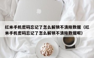 红米手机密码忘记了怎么解锁不清除数据（红米手机密码忘记了怎么解锁不清除数据呢）