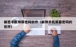 解密手机锁屏密码软件（解锁手机屏幕密码的软件）