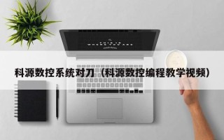 科源数控系统对刀（科源数控编程教学视频）